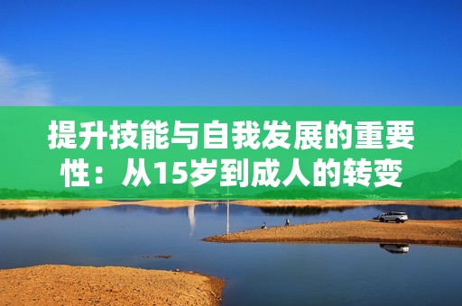 提升技能与自我发展的重要性：从15岁到成人的转变