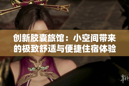 创新胶囊旅馆：小空间带来的极致舒适与便捷住宿体验