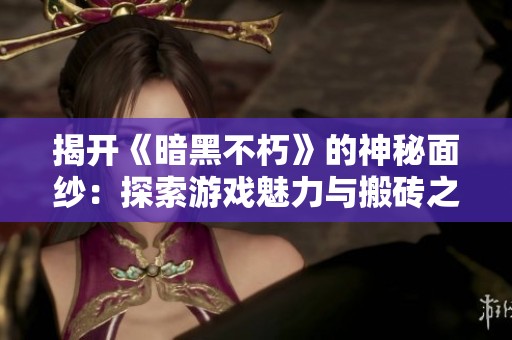 揭开《暗黑不朽》的神秘面纱：探索游戏魅力与搬砖之道