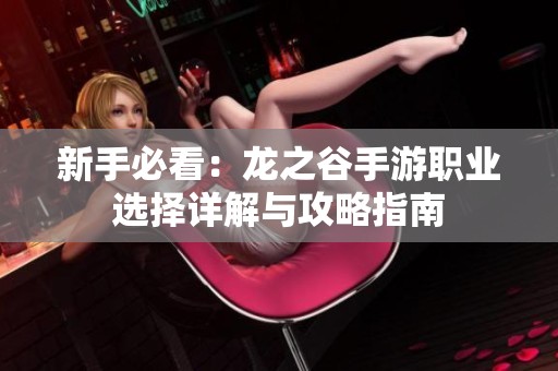 新手必看：龙之谷手游职业选择详解与攻略指南