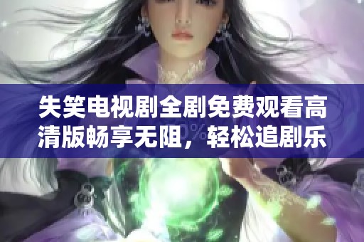 失笑电视剧全剧免费观看高清版畅享无阻，轻松追剧乐趣无穷