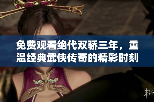 免费观看绝代双骄三年，重温经典武侠传奇的精彩时刻
