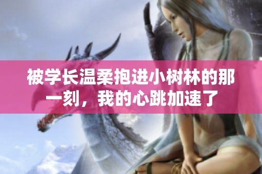 被学长温柔抱进小树林的那一刻，我的心跳加速了