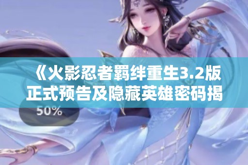 《火影忍者羁绊重生3.2版正式预告及隐藏英雄密码揭晓》