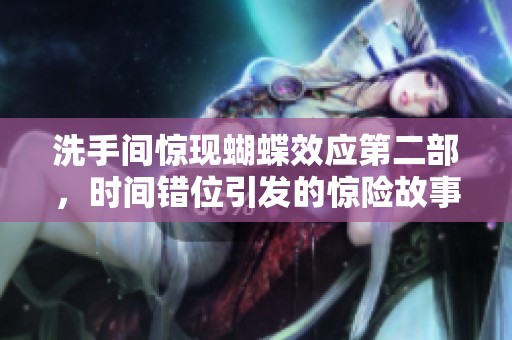 洗手间惊现蝴蝶效应第二部，时间错位引发的惊险故事解析