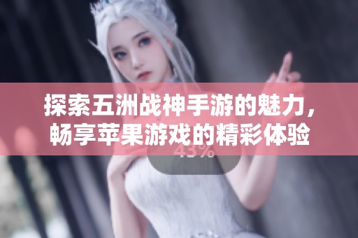 探索五洲战神手游的魅力，畅享苹果游戏的精彩体验