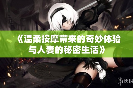 《温柔按摩带来的奇妙体验与人妻的秘密生活》