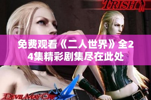 免费观看《二人世界》全24集精彩剧集尽在此处
