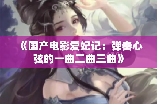 《国产电影爱妃记：弹奏心弦的一曲二曲三曲》