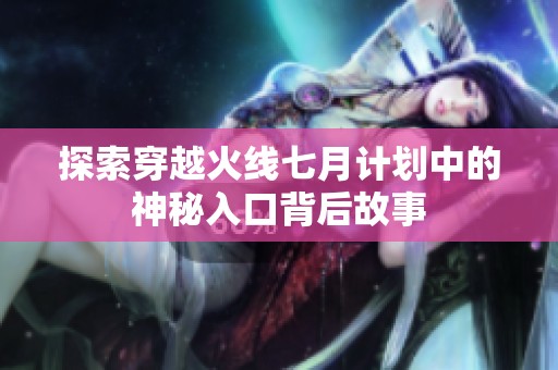 探索穿越火线七月计划中的神秘入口背后故事