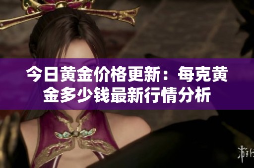 今日黄金价格更新：每克黄金多少钱最新行情分析