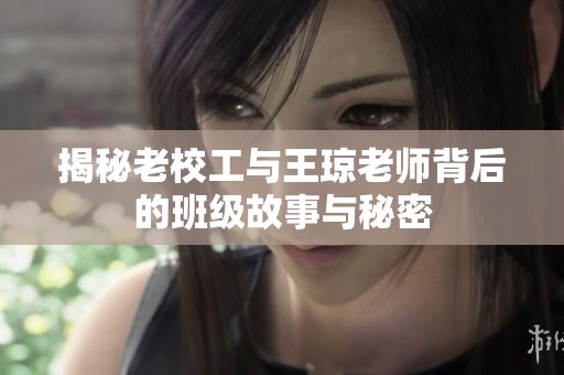 揭秘老校工与王琼老师背后的班级故事与秘密