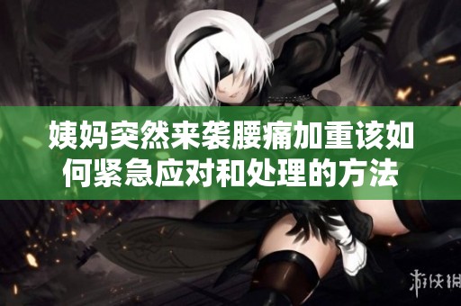 姨妈突然来袭腰痛加重该如何紧急应对和处理的方法