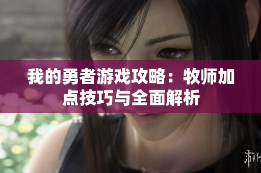 我的勇者游戏攻略：牧师加点技巧与全面解析