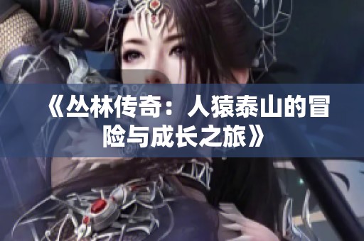 《丛林传奇：人猿泰山的冒险与成长之旅》