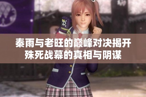 秦雨与老旺的巅峰对决揭开殊死战幕的真相与阴谋