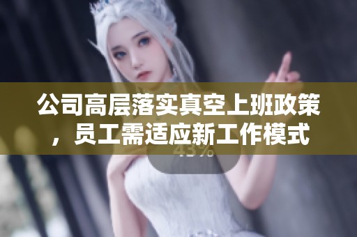 公司高层落实真空上班政策，员工需适应新工作模式