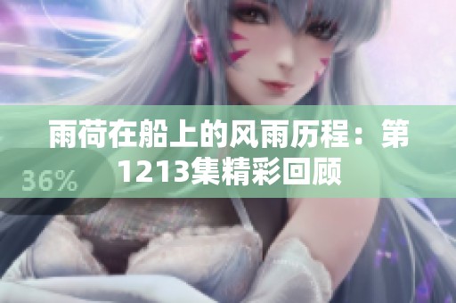 雨荷在船上的风雨历程：第1213集精彩回顾