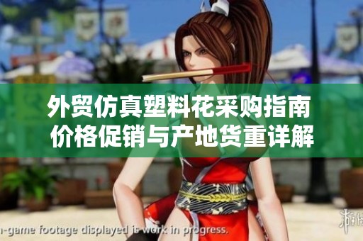 外贸仿真塑料花采购指南 价格促销与产地货重详解