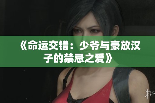 《命运交错：少爷与豪放汉子的禁忌之爱》