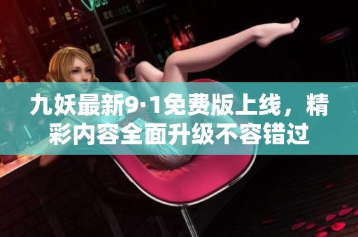 九妖最新9·1免费版上线，精彩内容全面升级不容错过