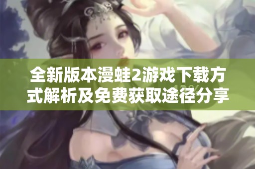 全新版本漫蛙2游戏下载方式解析及免费获取途径分享