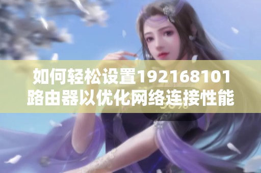 如何轻松设置192168101路由器以优化网络连接性能