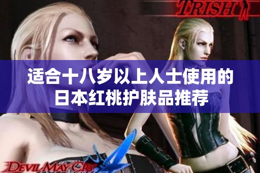 适合十八岁以上人士使用的日本红桃护肤品推荐