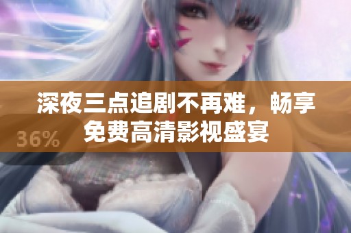 深夜三点追剧不再难，畅享免费高清影视盛宴