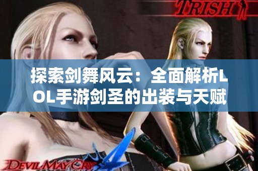 探索剑舞风云：全面解析LOL手游剑圣的出装与天赋选择
