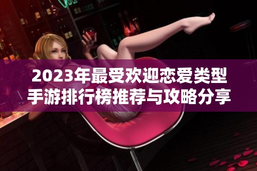 2023年最受欢迎恋爱类型手游排行榜推荐与攻略分享
