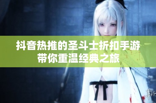 抖音热推的圣斗士折扣手游带你重温经典之旅