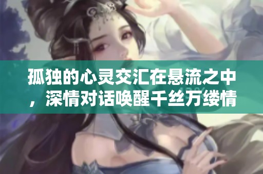 孤独的心灵交汇在悬流之中，深情对话唤醒千丝万缕情感