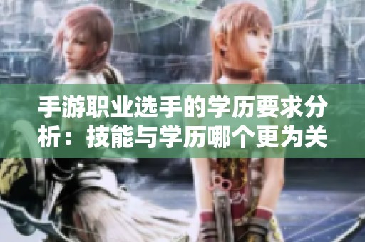 手游职业选手的学历要求分析：技能与学历哪个更为关键？