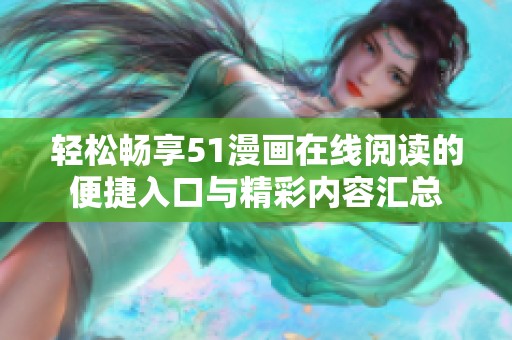 轻松畅享51漫画在线阅读的便捷入口与精彩内容汇总