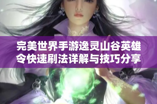 完美世界手游逸灵山谷英雄令快速刷法详解与技巧分享