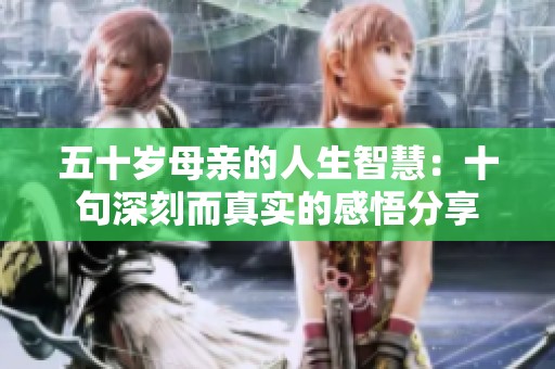 五十岁母亲的人生智慧：十句深刻而真实的感悟分享
