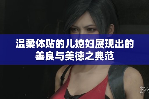 温柔体贴的儿媳妇展现出的善良与美德之典范