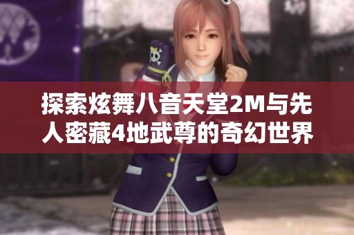 探索炫舞八音天堂2M与先人密藏4地武尊的奇幻世界与上古卷轴5黎之新篇章