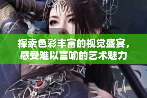 探索色彩丰富的视觉盛宴，感受难以言喻的艺术魅力