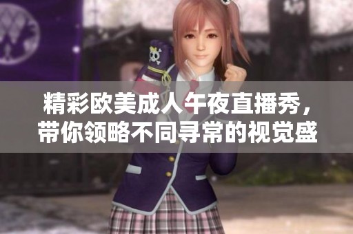 精彩欧美成人午夜直播秀，带你领略不同寻常的视觉盛宴
