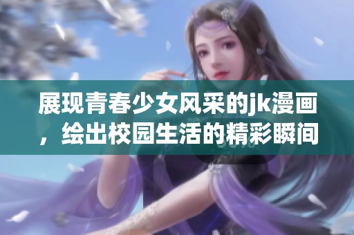 展现青春少女风采的jk漫画，绘出校园生活的精彩瞬间