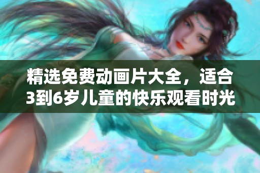 精选免费动画片大全，适合3到6岁儿童的快乐观看时光