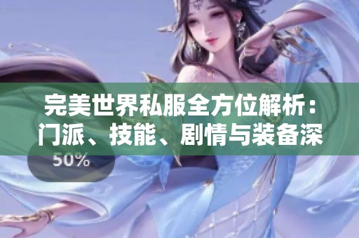 完美世界私服全方位解析：门派、技能、剧情与装备深度剖析