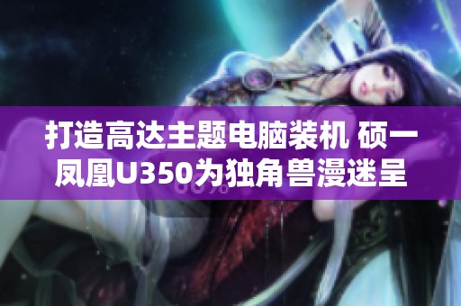 打造高达主题电脑装机 硕一凤凰U350为独角兽漫迷呈现完美体验