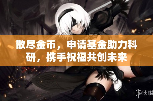 散尽金币，申请基金助力科研，携手祝福共创未来