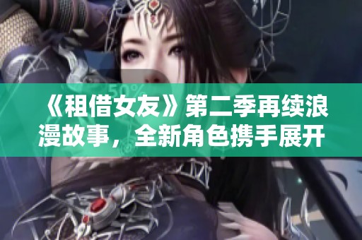 《租借女友》第二季再续浪漫故事，全新角色携手展开爱情冒险