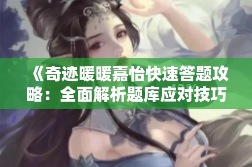 《奇迹暖暖嘉怡快速答题攻略：全面解析题库应对技巧》