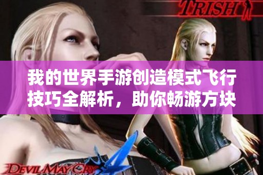 我的世界手游创造模式飞行技巧全解析，助你畅游方块世界