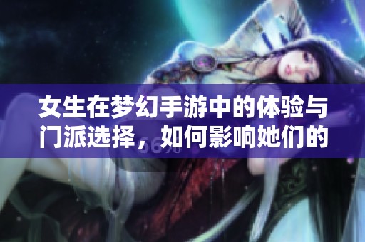 女生在梦幻手游中的体验与门派选择，如何影响她们的游戏乐趣与社交圈？